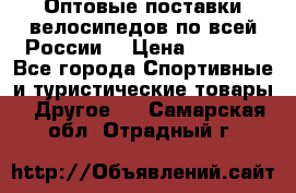 Оптовые поставки велосипедов по всей России  › Цена ­ 6 820 - Все города Спортивные и туристические товары » Другое   . Самарская обл.,Отрадный г.